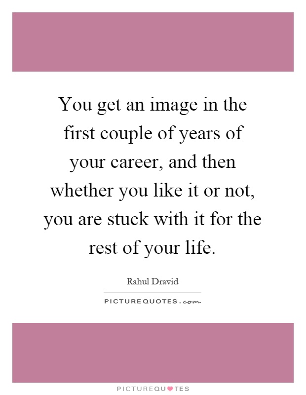You get an image in the first couple of years of your career, and then whether you like it or not, you are stuck with it for the rest of your life Picture Quote #1