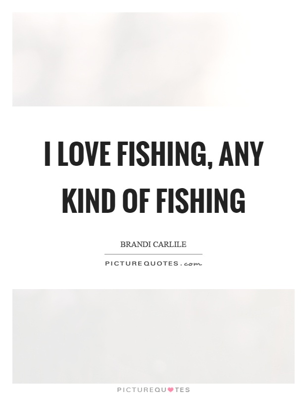 I love fishing, any kind of fishing Picture Quote #1