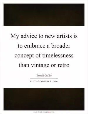 My advice to new artists is to embrace a broader concept of timelessness than vintage or retro Picture Quote #1
