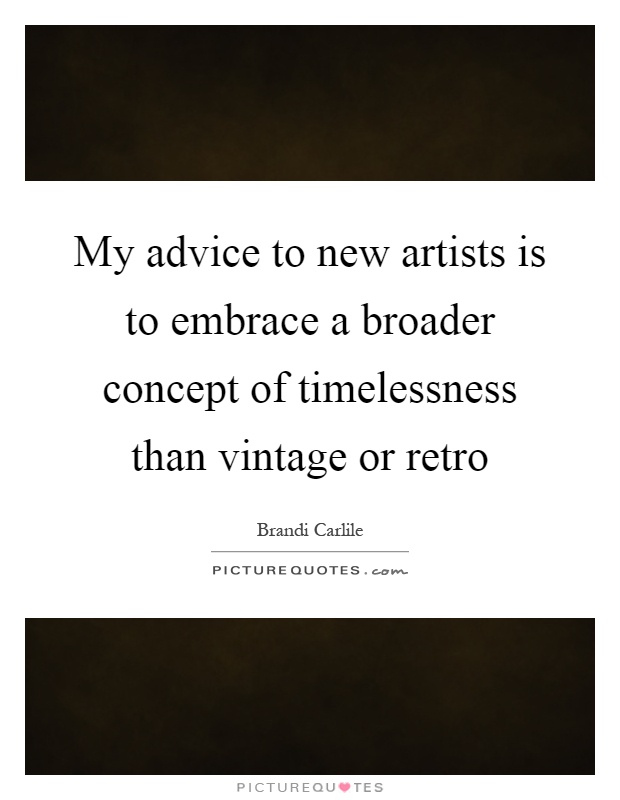 My advice to new artists is to embrace a broader concept of timelessness than vintage or retro Picture Quote #1