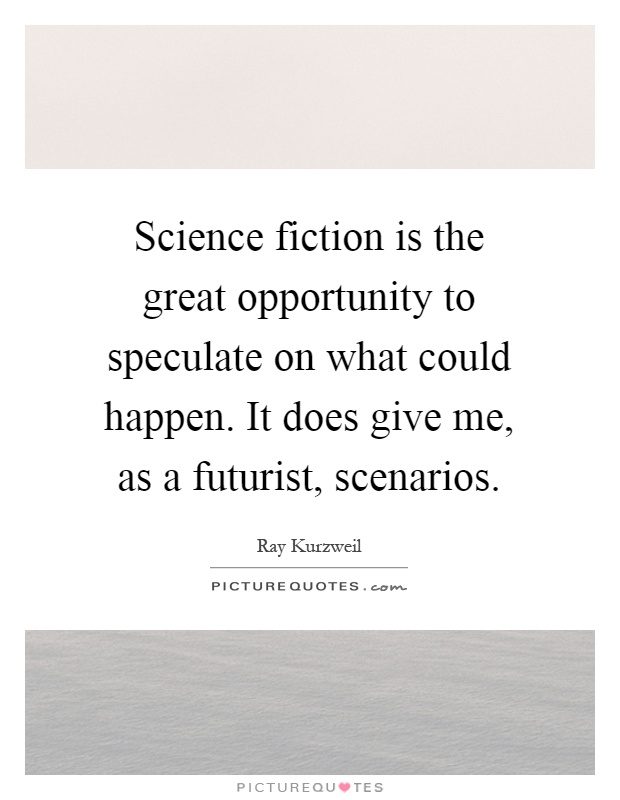 Science fiction is the great opportunity to speculate on what could happen. It does give me, as a futurist, scenarios Picture Quote #1