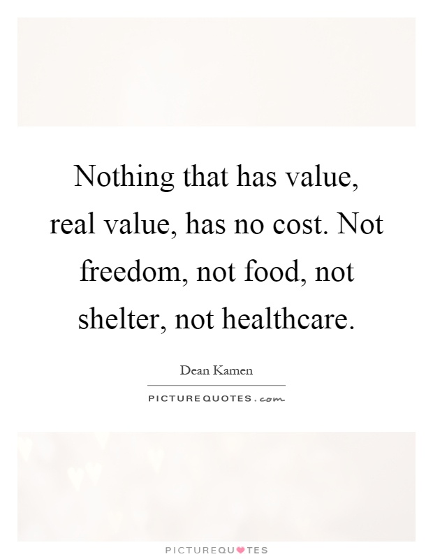 Nothing that has value, real value, has no cost. Not freedom, not food, not shelter, not healthcare Picture Quote #1