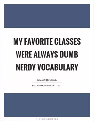 My favorite classes were always dumb nerdy vocabulary Picture Quote #1