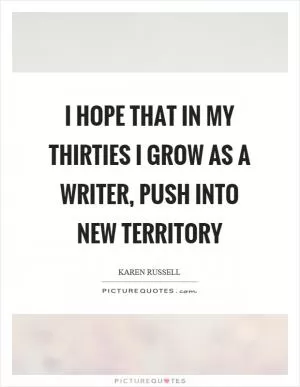 I hope that in my thirties I grow as a writer, push into new territory Picture Quote #1