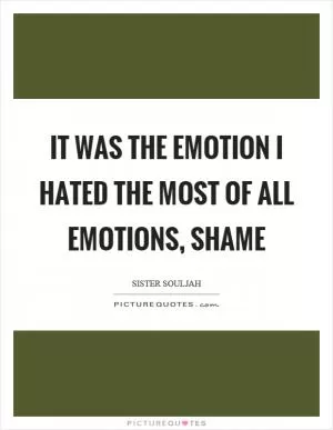 It was the emotion I hated the most of all emotions, shame Picture Quote #1