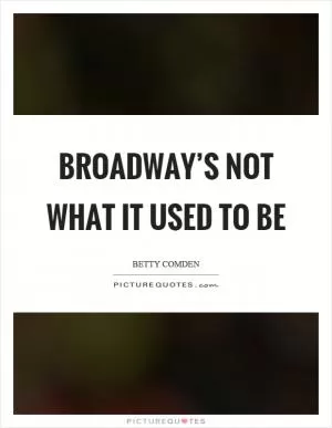 Broadway’s not what it used to be Picture Quote #1