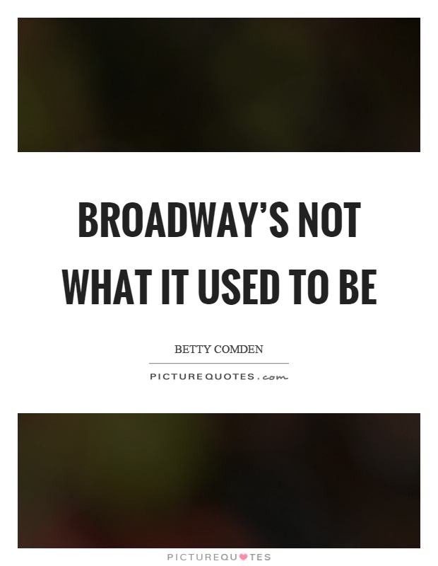 Broadway's not what it used to be Picture Quote #1