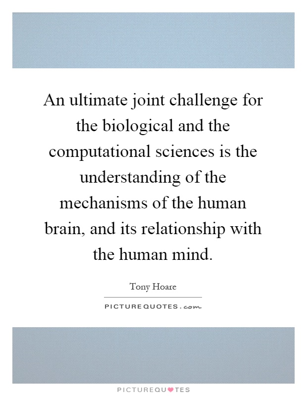 An ultimate joint challenge for the biological and the computational sciences is the understanding of the mechanisms of the human brain, and its relationship with the human mind Picture Quote #1