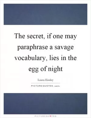 The secret, if one may paraphrase a savage vocabulary, lies in the egg of night Picture Quote #1