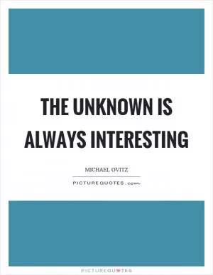 The unknown is always interesting Picture Quote #1