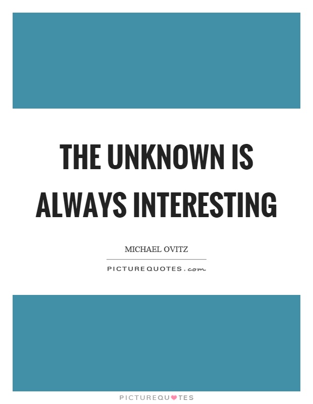 The unknown is always interesting Picture Quote #1