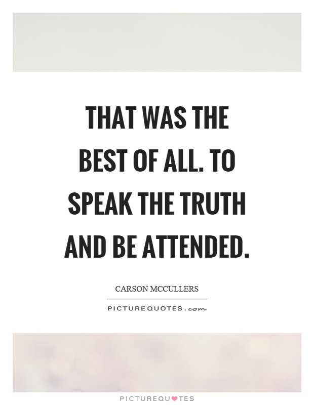 That was the best of all. To speak the truth and be attended Picture Quote #1
