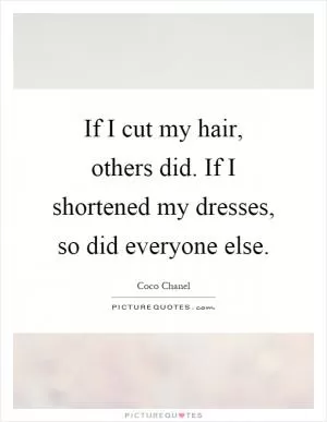 If I cut my hair, others did. If I shortened my dresses, so did everyone else Picture Quote #1