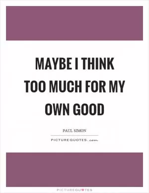 Maybe I think too much for my own good Picture Quote #1