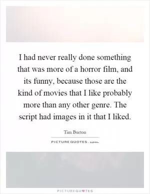 I had never really done something that was more of a horror film, and its funny, because those are the kind of movies that I like probably more than any other genre. The script had images in it that I liked Picture Quote #1