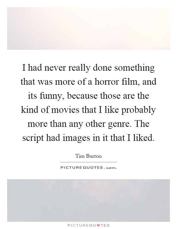 I had never really done something that was more of a horror film, and its funny, because those are the kind of movies that I like probably more than any other genre. The script had images in it that I liked Picture Quote #1