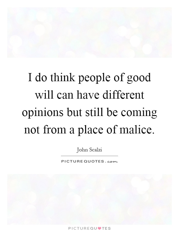 I do think people of good will can have different opinions but still be coming not from a place of malice Picture Quote #1