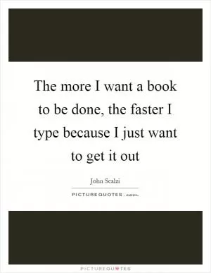 The more I want a book to be done, the faster I type because I just want to get it out Picture Quote #1