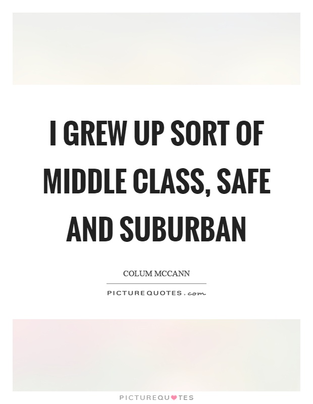 I grew up sort of middle class, safe and suburban Picture Quote #1