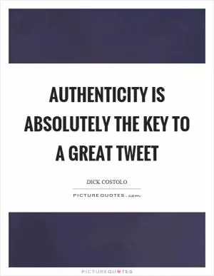 Authenticity is absolutely the key to a great tweet Picture Quote #1