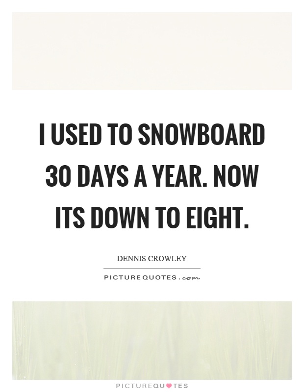 I used to snowboard 30 days a year. Now its down to eight Picture Quote #1