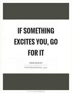 If something excites you, go for it Picture Quote #1