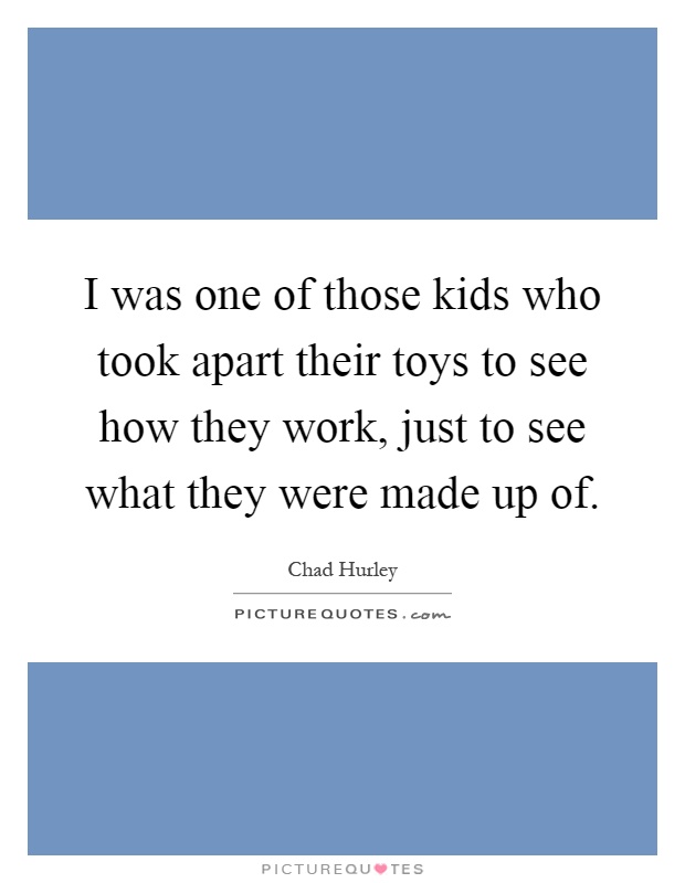 I was one of those kids who took apart their toys to see how they work, just to see what they were made up of Picture Quote #1