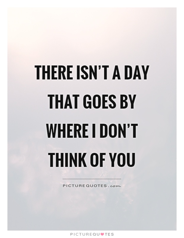There isn't a day that goes by where I don't think of you | Picture Quotes