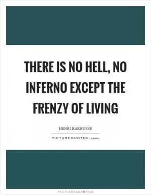 There is no hell, no inferno except the frenzy of living Picture Quote #1