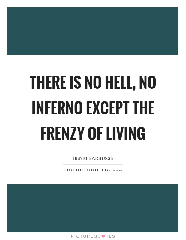 There is no hell, no inferno except the frenzy of living Picture Quote #1