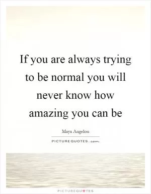 If you are always trying to be normal you will never know how amazing you can be Picture Quote #1