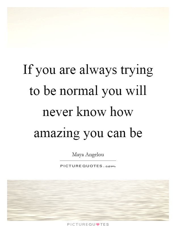 If you are always trying to be normal you will never know how amazing you can be Picture Quote #1