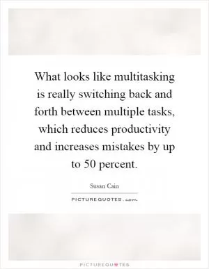 What looks like multitasking is really switching back and forth between multiple tasks, which reduces productivity and increases mistakes by up to 50 percent Picture Quote #1