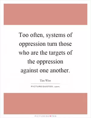 Too often, systems of oppression turn those who are the targets of the oppression against one another Picture Quote #1