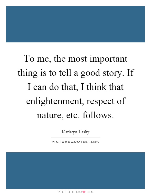 To me, the most important thing is to tell a good story. If I can do that, I think that enlightenment, respect of nature, etc. follows Picture Quote #1
