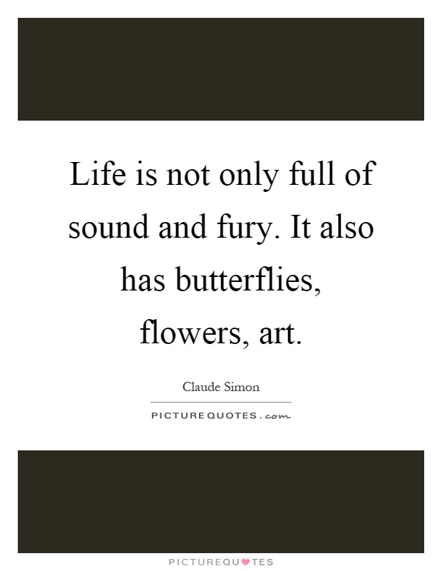 Life is not only full of sound and fury. It also has butterflies, flowers, art Picture Quote #1