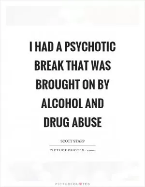 I had a psychotic break that was brought on by alcohol and drug abuse Picture Quote #1