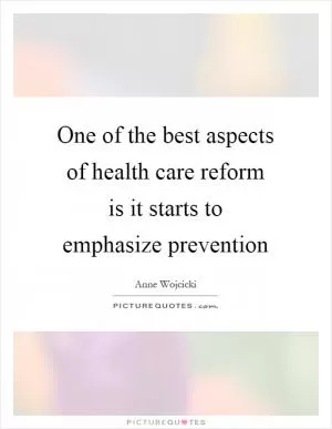 One of the best aspects of health care reform is it starts to emphasize prevention Picture Quote #1