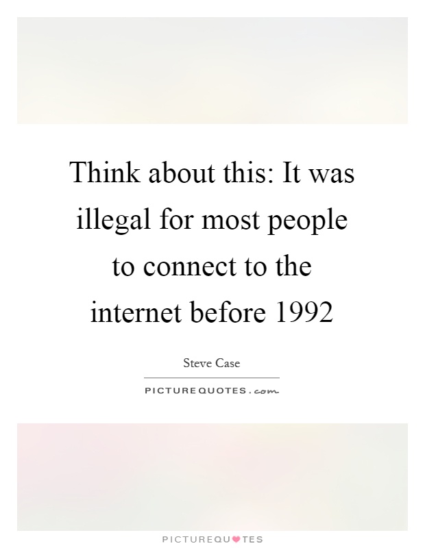Think about this: It was illegal for most people to connect to the internet before 1992 Picture Quote #1