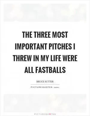 The three most important pitches I threw in my life were all fastballs Picture Quote #1