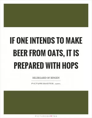 If one intends to make beer from oats, it is prepared with hops Picture Quote #1