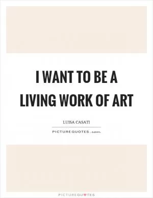 I want to be a living work of art Picture Quote #1