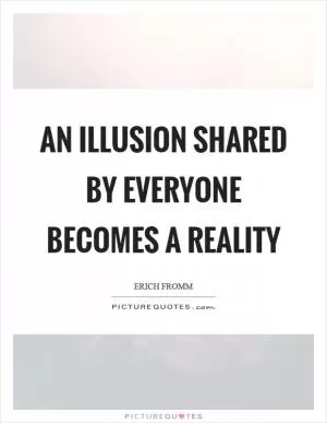 An illusion shared by everyone becomes a reality Picture Quote #1