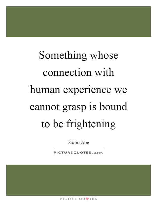 Something whose connection with human experience we cannot grasp is bound to be frightening Picture Quote #1