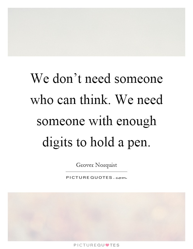 We don't need someone who can think. We need someone with enough digits to hold a pen Picture Quote #1