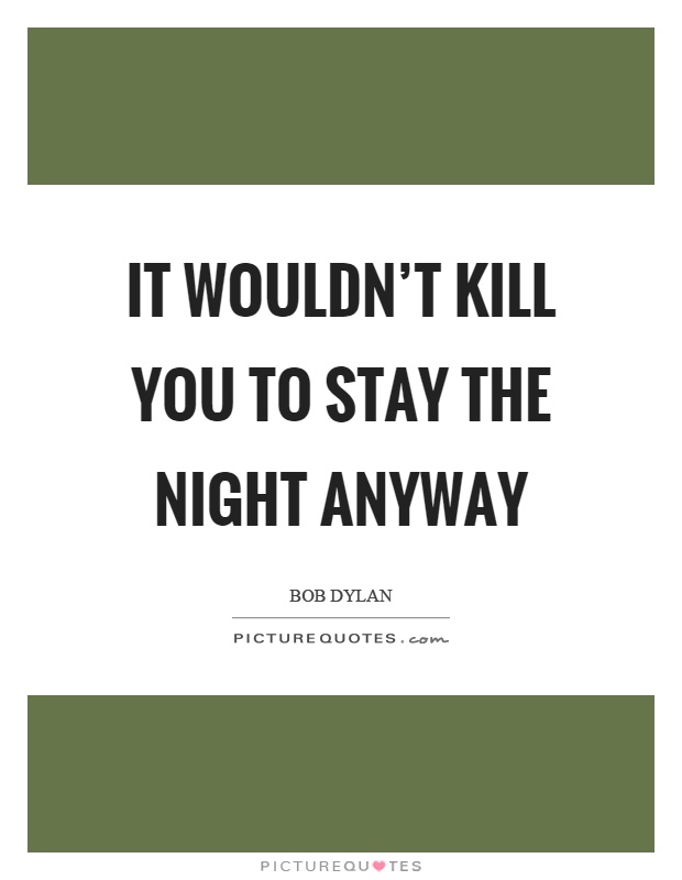 It wouldn't kill you to stay the night anyway Picture Quote #1