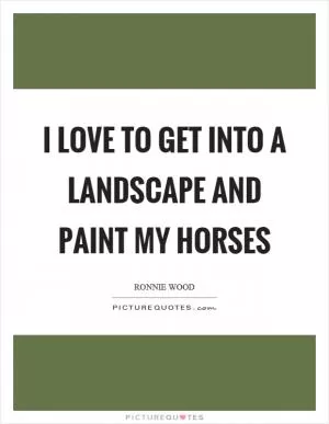 I love to get into a landscape and paint my horses Picture Quote #1