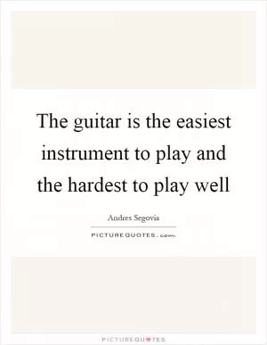 The guitar is the easiest instrument to play and the hardest to play well Picture Quote #1