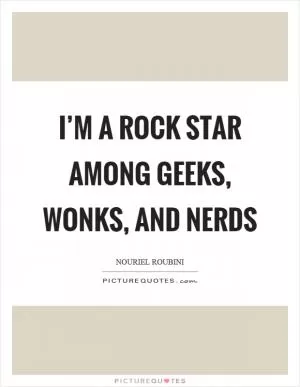 I’m a rock star among geeks, wonks, and nerds Picture Quote #1