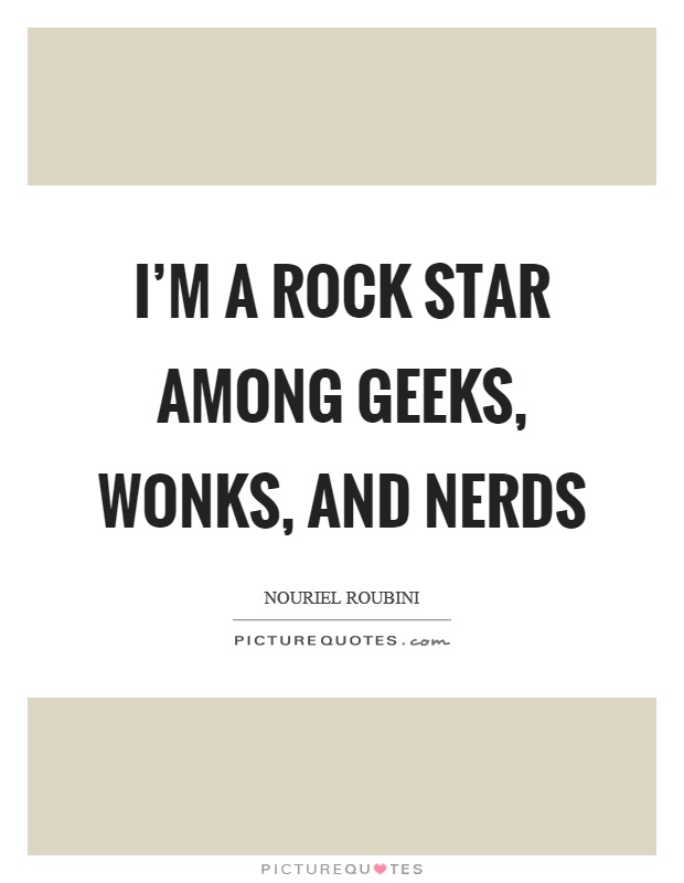 I'm a rock star among geeks, wonks, and nerds Picture Quote #1